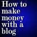 Blueprint For How To Make Money With A Blog:  Advice From Successful Bloggers