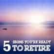 5 Signs You Are Financially Ready To Retire