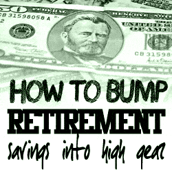 bump retirement savings into high gear