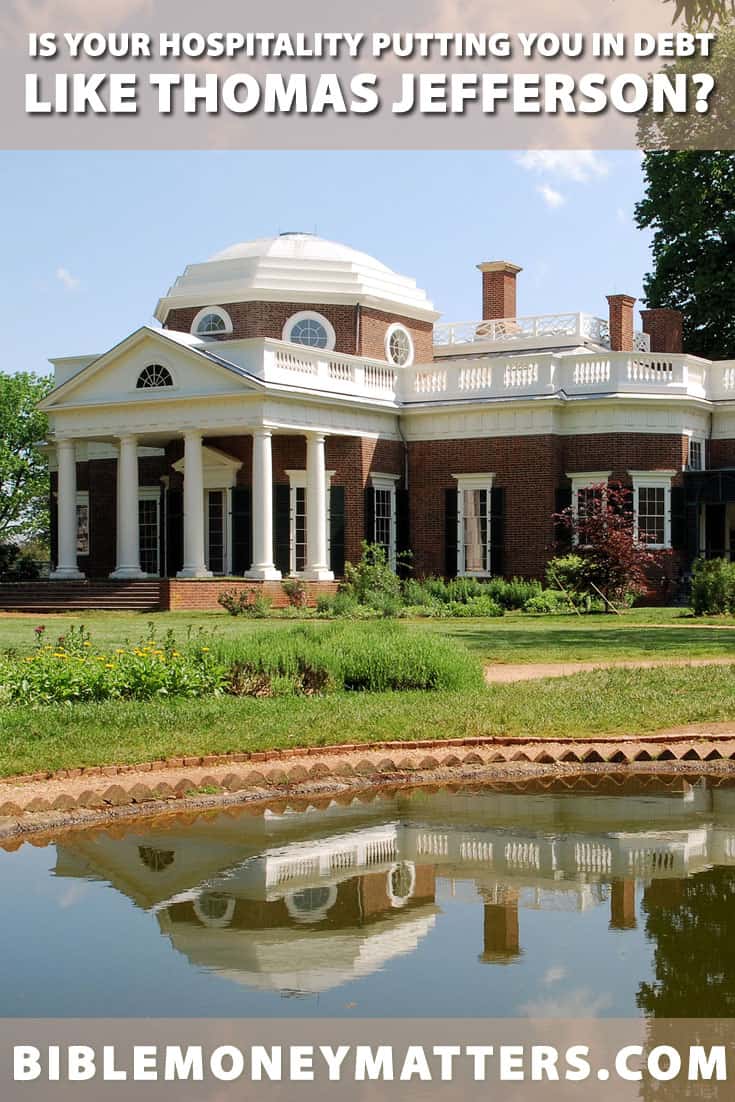 Thomas Jefferson died deeply in debt in part because of his hospitality. Certainly, being hospitable should be encouraged but he took it too far.